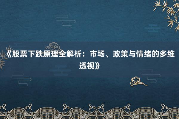 《股票下跌原理全解析：市场、政策与情绪的多维透视》