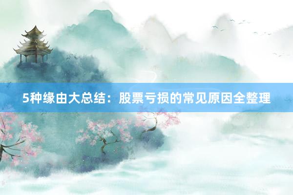 5种缘由大总结：股票亏损的常见原因全整理