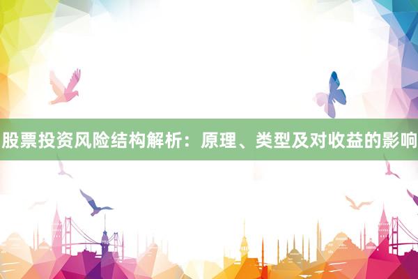 股票投资风险结构解析：原理、类型及对收益的影响
