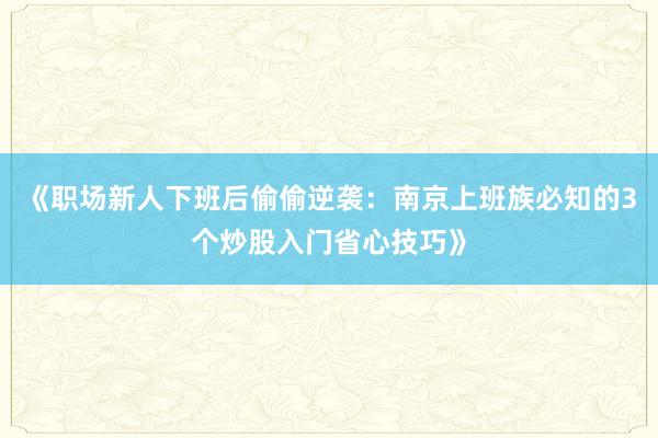 《职场新人下班后偷偷逆袭：南京上班族必知的3个炒股入门省心技巧》