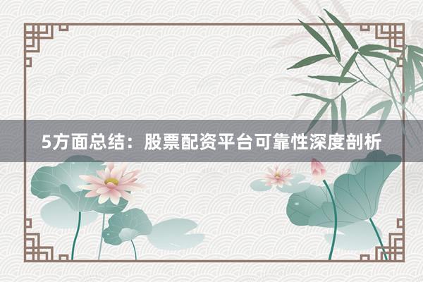 5方面总结：股票配资平台可靠性深度剖析