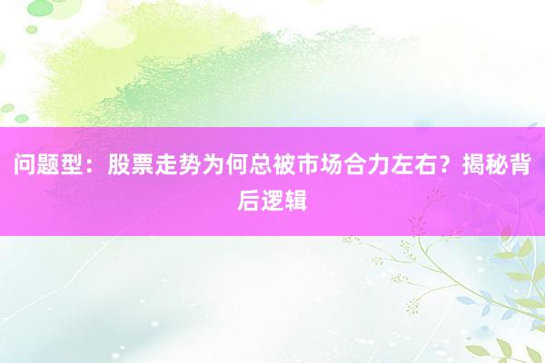 问题型：股票走势为何总被市场合力左右？揭秘背后逻辑