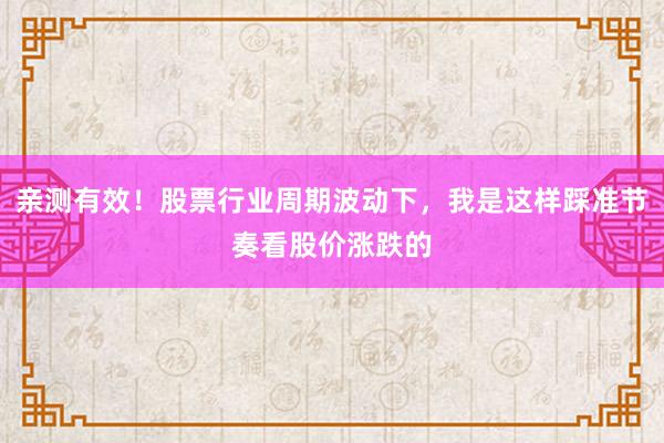 亲测有效！股票行业周期波动下，我是这样踩准节奏看股价涨跌的