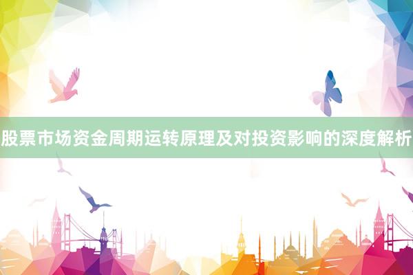 股票市场资金周期运转原理及对投资影响的深度解析