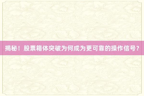 揭秘！股票箱体突破为何成为更可靠的操作信号？