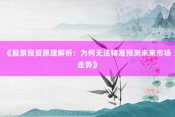《股票投资原理解析：为何无法精准预测未来市场走势》