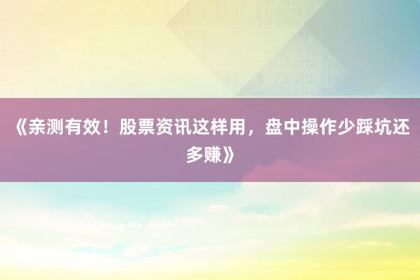 《亲测有效！股票资讯这样用，盘中操作少踩坑还多赚》
