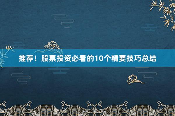 推荐！股票投资必看的10个精要技巧总结