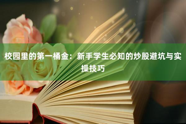 校园里的第一桶金：新手学生必知的炒股避坑与实操技巧