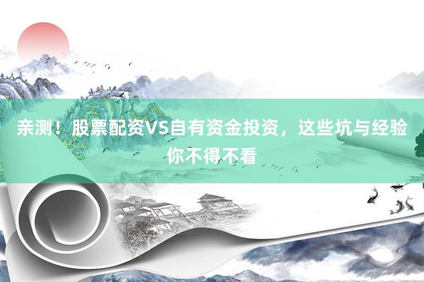 亲测！股票配资VS自有资金投资，这些坑与经验你不得不看