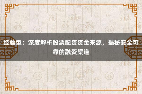 经验型：深度解析股票配资资金来源，揭秘安全可靠的融资渠道