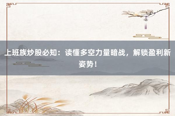 上班族炒股必知：读懂多空力量暗战，解锁盈利新姿势！