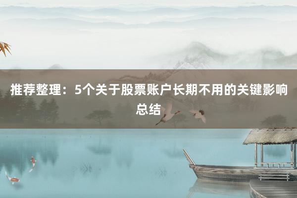 推荐整理：5个关于股票账户长期不用的关键影响总结
