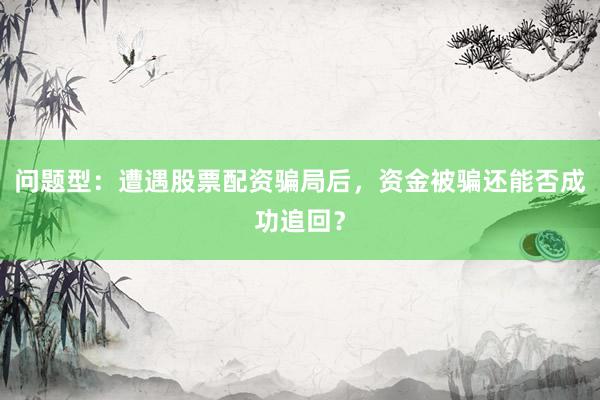 问题型：遭遇股票配资骗局后，资金被骗还能否成功追回？