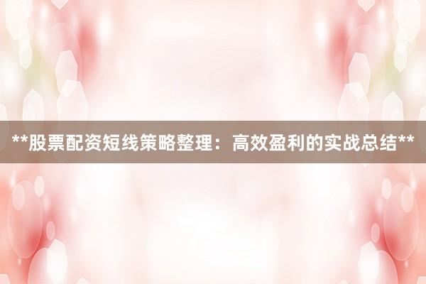 **股票配资短线策略整理：高效盈利的实战总结**