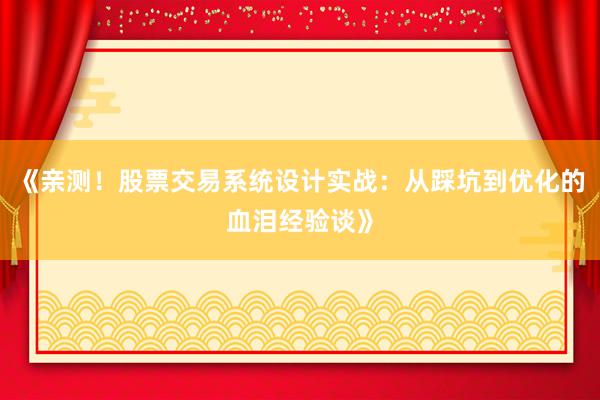 《亲测！股票交易系统设计实战：从踩坑到优化的血泪经验谈》