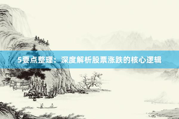 5要点整理：深度解析股票涨跌的核心逻辑