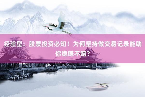 经验型：股票投资必知！为何坚持做交易记录能助你稳赚不赔？
