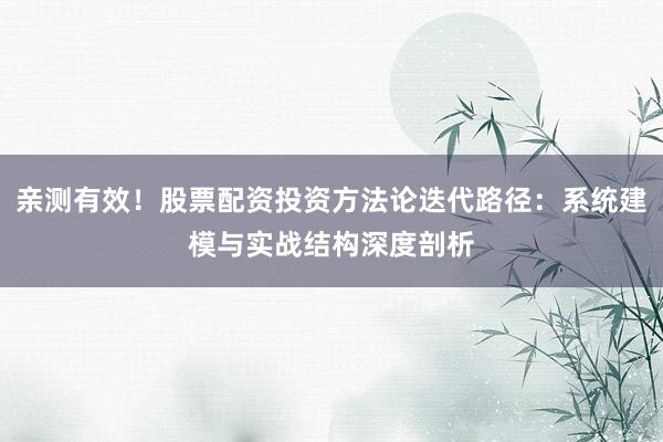 亲测有效！股票配资投资方法论迭代路径：系统建模与实战结构深度剖析