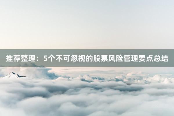 推荐整理：5个不可忽视的股票风险管理要点总结