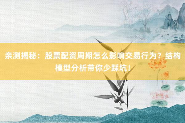 亲测揭秘：股票配资周期怎么影响交易行为？结构模型分析带你少踩坑！