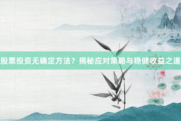 股票投资无确定方法？揭秘应对策略与稳健收益之道