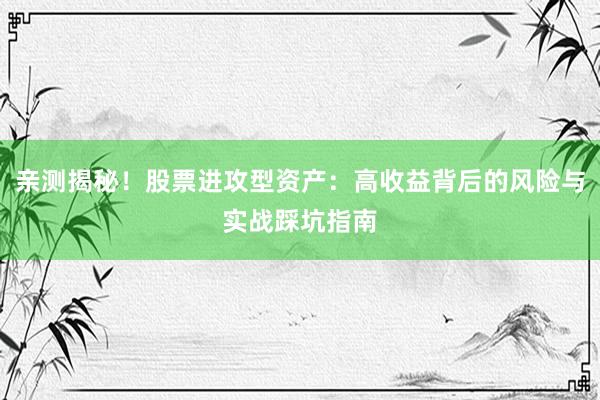 亲测揭秘！股票进攻型资产：高收益背后的风险与实战踩坑指南