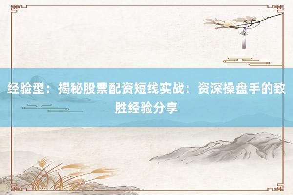 经验型：揭秘股票配资短线实战：资深操盘手的致胜经验分享