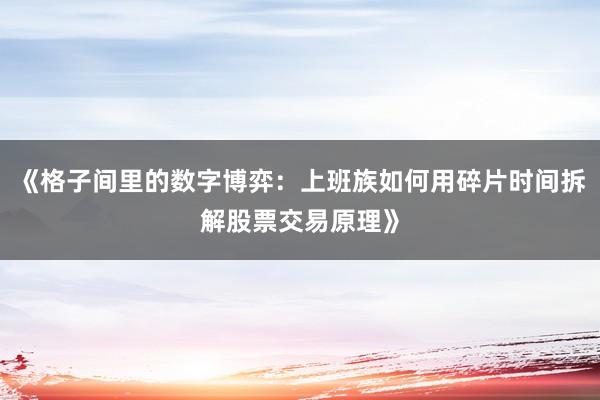 《格子间里的数字博弈：上班族如何用碎片时间拆解股票交易原理》