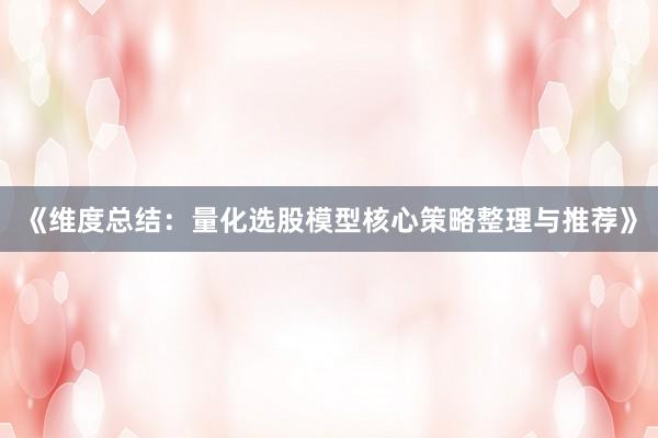 《维度总结：量化选股模型核心策略整理与推荐》
