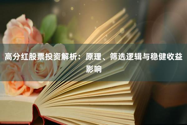 高分红股票投资解析：原理、筛选逻辑与稳健收益影响