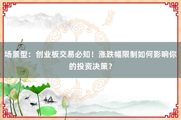 场景型：创业板交易必知！涨跌幅限制如何影响你的投资决策？