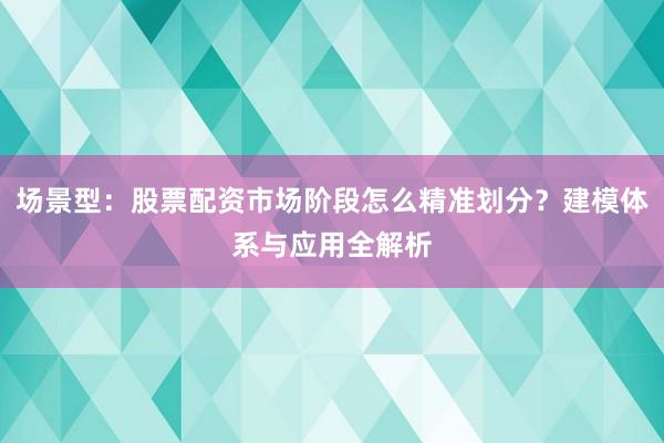 场景型：股票配资市场阶段怎么精准划分？建模体系与应用全解析