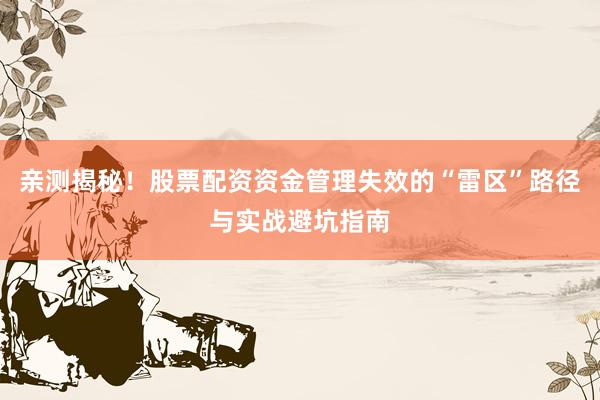 亲测揭秘！股票配资资金管理失效的“雷区”路径与实战避坑指南