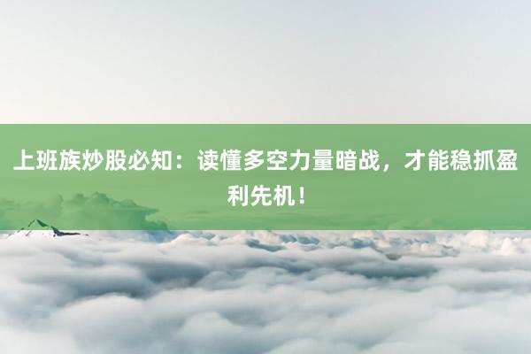 上班族炒股必知：读懂多空力量暗战，才能稳抓盈利先机！