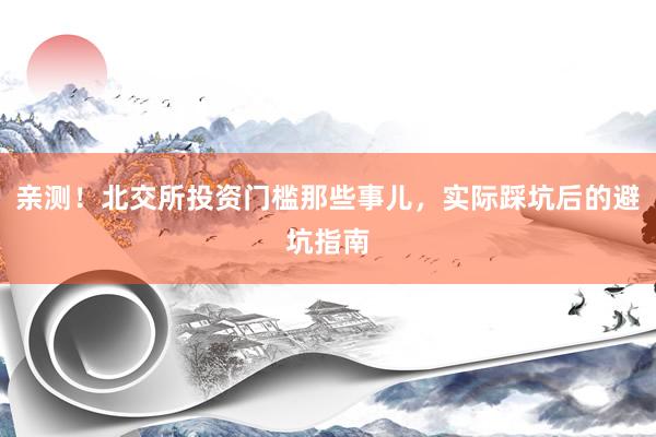 亲测！北交所投资门槛那些事儿，实际踩坑后的避坑指南