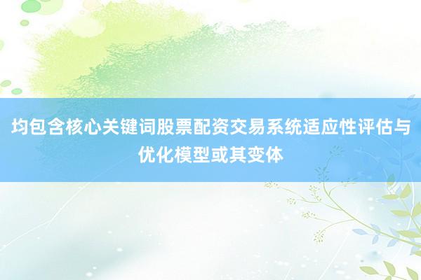 均包含核心关键词股票配资交易系统适应性评估与优化模型或其变体