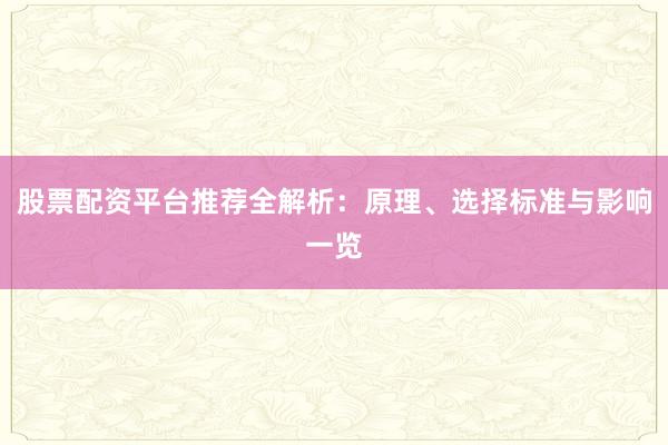 股票配资平台推荐全解析：原理、选择标准与影响一览