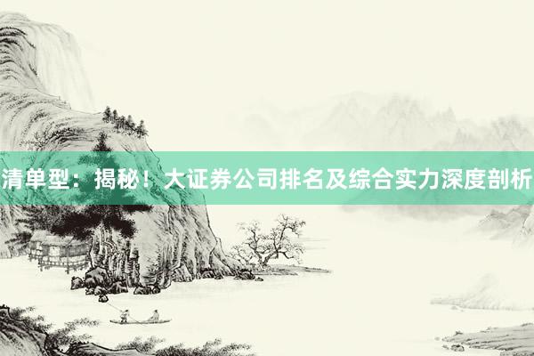 清单型：揭秘！大证券公司排名及综合实力深度剖析