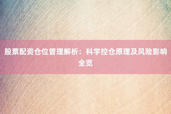 股票配资仓位管理解析：科学控仓原理及风险影响全览