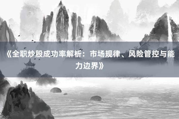 《全职炒股成功率解析：市场规律、风险管控与能力边界》