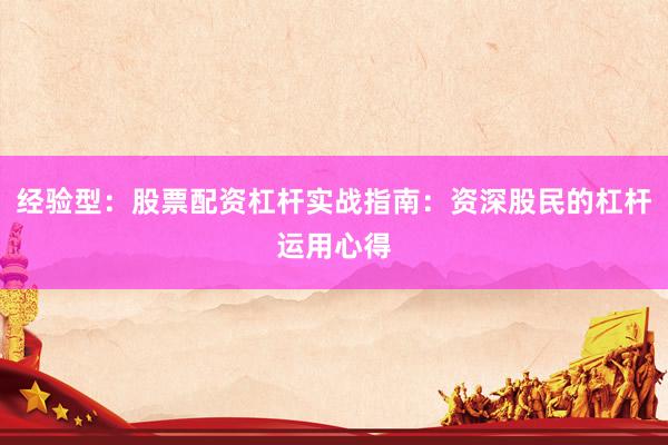 经验型：股票配资杠杆实战指南：资深股民的杠杆运用心得
