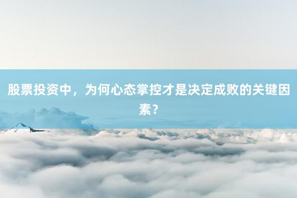 股票投资中，为何心态掌控才是决定成败的关键因素？