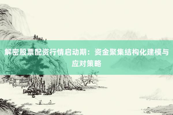 解密股票配资行情启动期：资金聚集结构化建模与应对策略