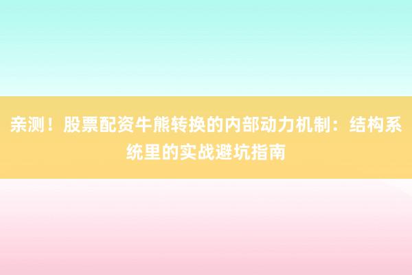亲测！股票配资牛熊转换的内部动力机制：结构系统里的实战避坑指南