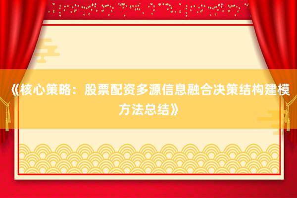 《核心策略：股票配资多源信息融合决策结构建模方法总结》