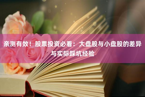 亲测有效！股票投资必看：大盘股与小盘股的差异与实际踩坑经验
