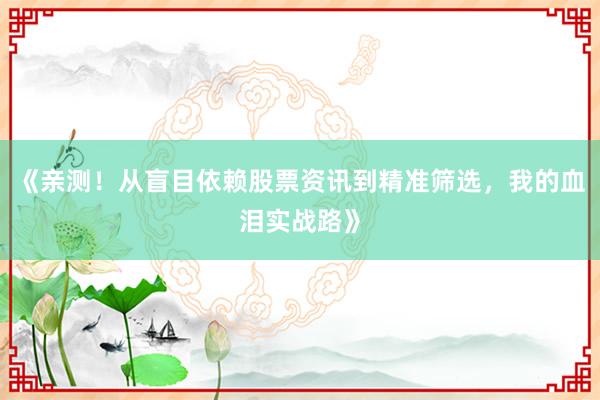 《亲测！从盲目依赖股票资讯到精准筛选，我的血泪实战路》