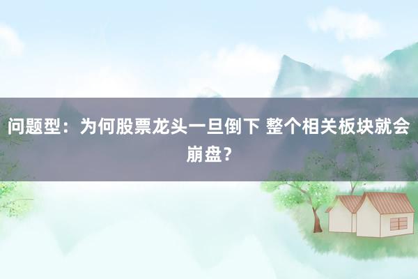 问题型：为何股票龙头一旦倒下 整个相关板块就会崩盘？