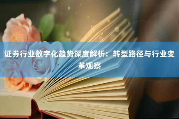 证券行业数字化趋势深度解析：转型路径与行业变革观察